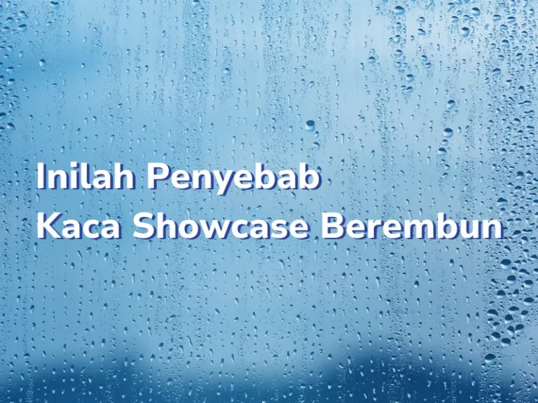 Inilah Penyebab Kaca Showcase Berembun
