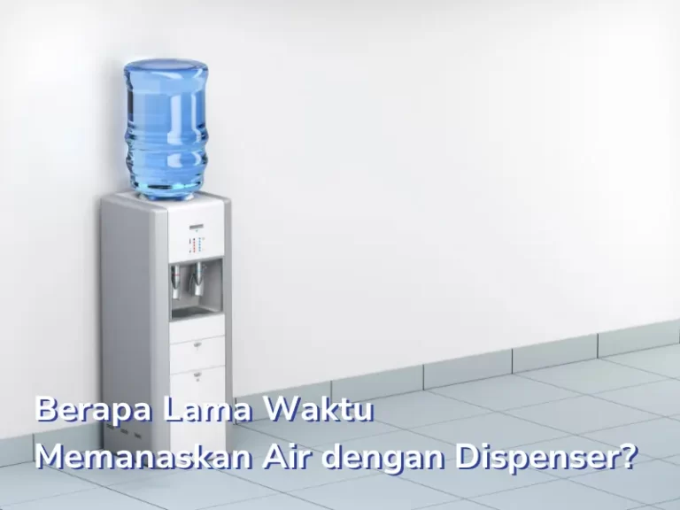 Berapa Lama Waktu Memanaskan Air Dengan Dispenser