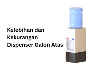 Kelebihan dan Kekurangan Dispenser Galon Atas