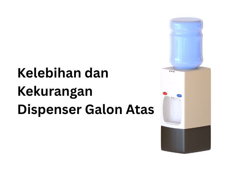 Kelebihan dan Kekurangan Dispenser Galon Atas