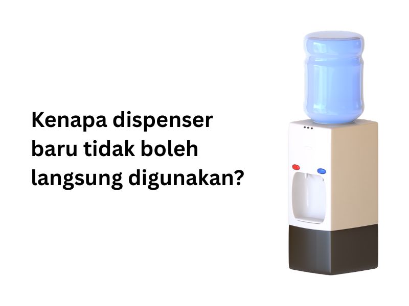 Kenapa dispenser baru tidak boleh langsung digunakan
