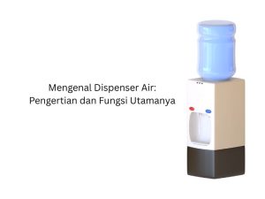 Mengenal Dispenser Air Pengertian dan Fungsi Utamanya