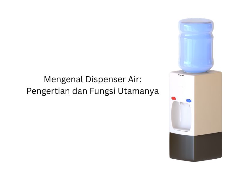 Mengenal Dispenser Air Pengertian dan Fungsi Utamanya